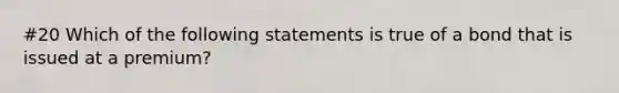 #20 Which of the following statements is true of a bond that is issued at a​ premium?