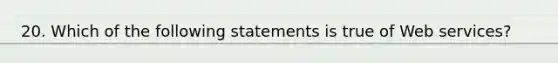 20. Which of the following statements is true of Web services?