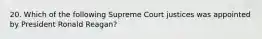 20. Which of the following Supreme Court justices was appointed by President Ronald Reagan?