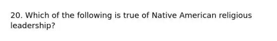 20. Which of the following is true of Native American religious leadership?