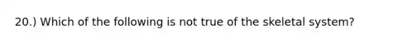 20.) Which of the following is not true of the skeletal system?