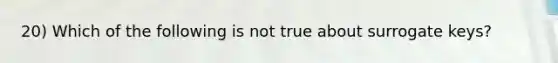 20) Which of the following is not true about surrogate keys?