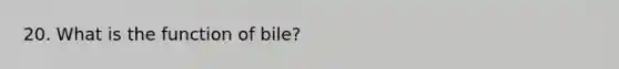 20. What is the function of bile?