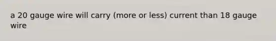 a 20 gauge wire will carry (more or less) current than 18 gauge wire
