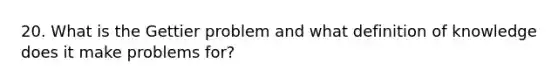 20. What is the Gettier problem and what definition of knowledge does it make problems for?