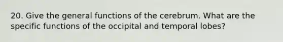 20. Give the general functions of the cerebrum. What are the specific functions of the occipital and temporal lobes?