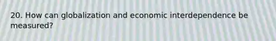 20. How can globalization and economic interdependence be measured?