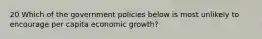 20 Which of the government policies below is most unlikely to encourage per capita economic growth?