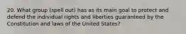 20. What group (spell out) has as its main goal to protect and defend the individual rights and liberties guaranteed by the Constitution and laws of the United States?