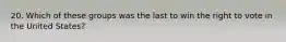 20. Which of these groups was the last to win the right to vote in the United States?