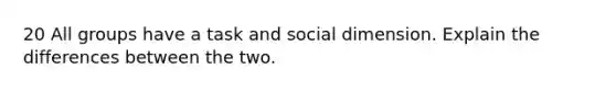 20 All groups have a task and social dimension. Explain the differences between the two.