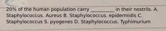 20% of the human population carry __________ in their nostrils. A. Staphylococcus. Aureus B. Staphylococcus. epidermidis C. Staphylococcus S. pyogenes D. Staphylococcus. Typhimurium