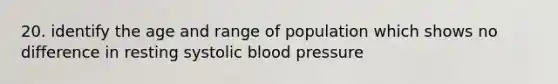 20. identify the age and range of population which shows no difference in resting systolic blood pressure