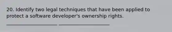 20. Identify two legal techniques that have been applied to protect a software developer's ownership rights. _____________________ _____________________