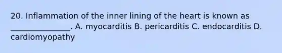 20. Inflammation of the inner lining of the heart is known as _______________. A. myocarditis B. pericarditis C. endocarditis D. cardiomyopathy