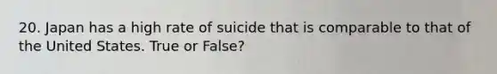 20. Japan has a high rate of suicide that is comparable to that of the United States. True or False?