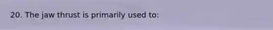 20. The jaw thrust is primarily used to: