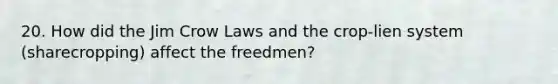 20. How did the Jim Crow Laws and the crop-lien system (sharecropping) affect the freedmen?