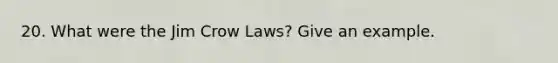 20. What were the Jim Crow Laws? Give an example.