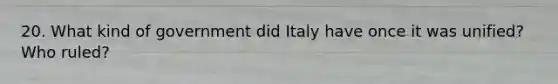 20. What kind of government did Italy have once it was unified? Who ruled?