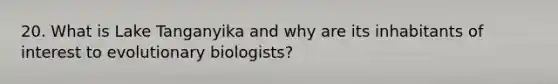 20. What is Lake Tanganyika and why are its inhabitants of interest to evolutionary biologists?