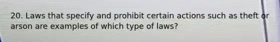 20. Laws that specify and prohibit certain actions such as theft or arson are examples of which type of laws?