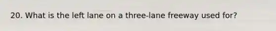 20. What is the left lane on a three-lane freeway used for?