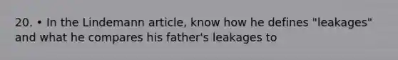 20. • In the Lindemann article, know how he defines "leakages" and what he compares his father's leakages to