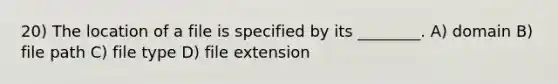 20) The location of a file is specified by its ________. A) domain B) file path C) file type D) file extension