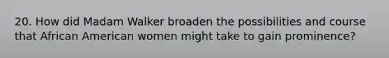 20. How did Madam Walker broaden the possibilities and course that African American women might take to gain prominence?