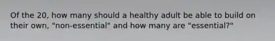 Of the 20, how many should a healthy adult be able to build on their own, "non-essential" and how many are "essential?"