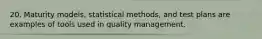 20. Maturity models, statistical methods, and test plans are examples of tools used in quality management.