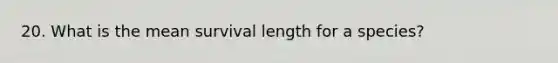 20. What is the mean survival length for a species?