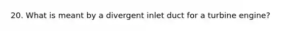 20. What is meant by a divergent inlet duct for a turbine engine?