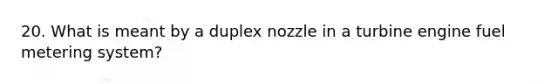 20. What is meant by a duplex nozzle in a turbine engine fuel metering system?