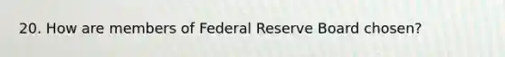 20. How are members of Federal Reserve Board chosen?