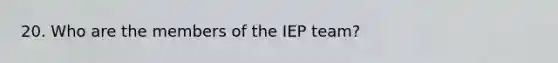 20. Who are the members of the IEP team?