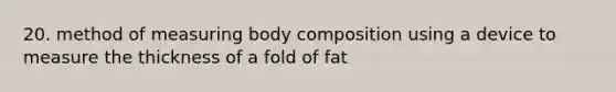 20. method of measuring body composition using a device to measure the thickness of a fold of fat