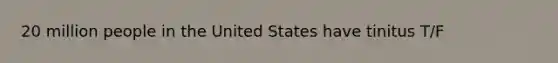 20 million people in the United States have tinitus T/F