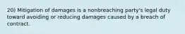 20) Mitigation of damages is a nonbreaching party's legal duty toward avoiding or reducing damages caused by a breach of contract.