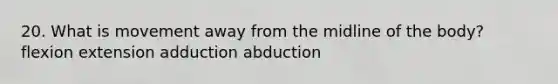 20. What is movement away from the midline of the body? flexion extension adduction abduction