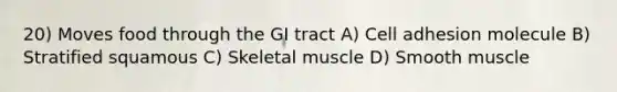 20) Moves food through the GI tract A) Cell adhesion molecule B) Stratified squamous C) Skeletal muscle D) Smooth muscle