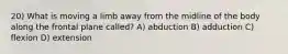 20) What is moving a limb away from the midline of the body along the frontal plane called? A) ​abduction B) adduction C) flexion D) extension