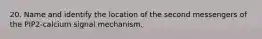 20. Name and identify the location of the second messengers of the PIP2-calcium signal mechanism.