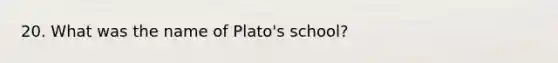 20. What was the name of Plato's school?