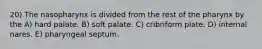 20) The nasopharynx is divided from the rest of the pharynx by the A) hard palate. B) soft palate. C) cribriform plate. D) internal nares. E) pharyngeal septum.