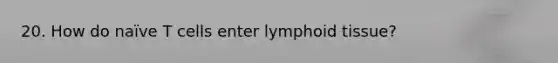 20. How do naïve T cells enter lymphoid tissue?