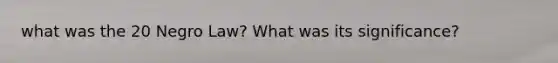 what was the 20 Negro Law? What was its significance?