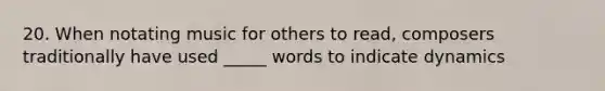 20. When notating music for others to read, composers traditionally have used _____ words to indicate dynamics