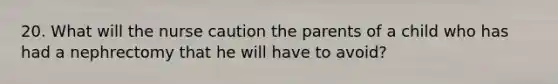 20. What will the nurse caution the parents of a child who has had a nephrectomy that he will have to avoid?